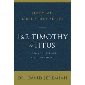 1 and 2 Timothy and Titus: The Way to Live and Lead for Christ -- David Jeremiah